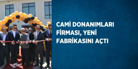 CAMİ DONANIMLARI FİRMASI, YENİ FABRİKASINI AÇTI
