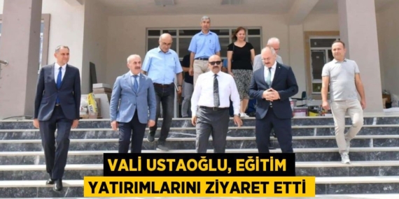 VALİ USTAOĞLU, EĞİTİM YATIRIMLARINI ZİYARET ETTİ