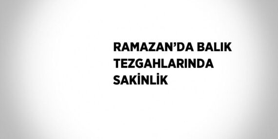 RAMAZAN’DA BALIK TEZGAHLARINDA SAKİNLİK