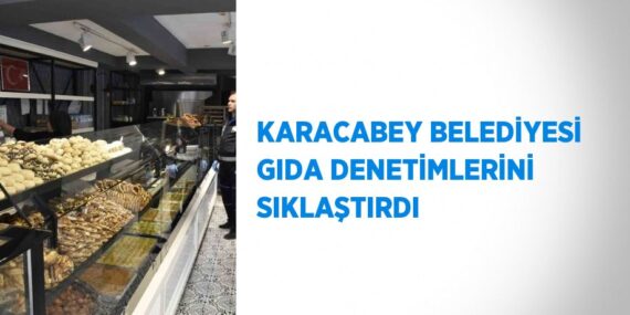 KARACABEY BELEDİYESİ GIDA DENETİMLERİNİ SIKLAŞTIRDI