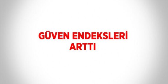 GÜVEN ENDEKSLERİ ARTTI