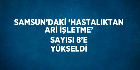 SAMSUN’DAKİ ’HASTALIKTAN ARİ İŞLETME’ SAYISI 8’E YÜKSELDİ