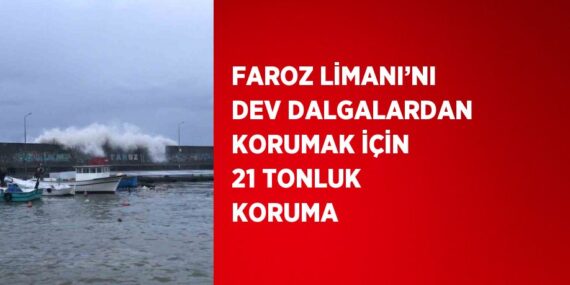 FAROZ LİMANI’NI DEV DALGALARDAN KORUMAK İÇİN 21 TONLUK KORUMA