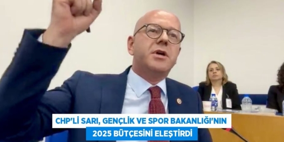 CHP’Lİ SARI, GENÇLİK VE SPOR BAKANLIĞI’NIN   2025 BÜTÇESİNİ ELEŞTİRDİ