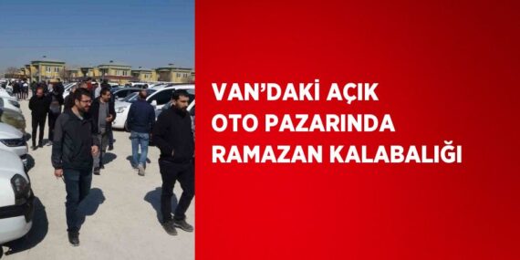 VAN’DAKİ AÇIK OTO PAZARINDA RAMAZAN KALABALIĞI