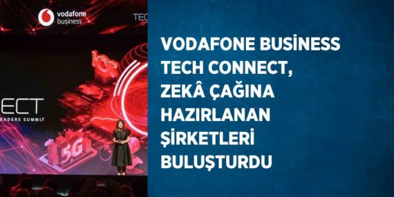 VODAFONE BUSİNESS TECH CONNECT, ZEKÂ ÇAĞINA HAZIRLANAN ŞİRKETLERİ BULUŞTURDU