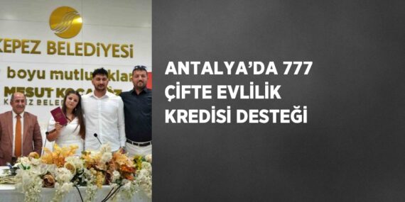 ANTALYA’DA 777 ÇİFTE EVLİLİK KREDİSİ DESTEĞİ