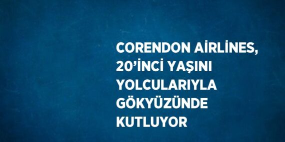 CORENDON AİRLİNES, 20’İNCİ YAŞINI YOLCULARIYLA GÖKYÜZÜNDE KUTLUYOR