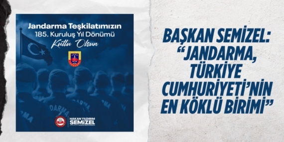 BAŞKAN SEMİZEL: “JANDARMA, TÜRKİYE  CUMHURİYETİ’NİN EN KÖKLÜ BİRİMİ”