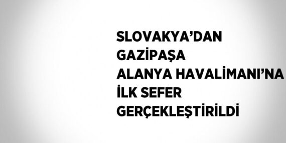 SLOVAKYA’DAN GAZİPAŞA ALANYA HAVALİMANI’NA İLK SEFER GERÇEKLEŞTİRİLDİ