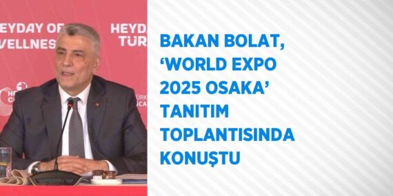 BAKAN BOLAT, ‘WORLD EXPO 2025 OSAKA’ TANITIM TOPLANTISINDA KONUŞTU