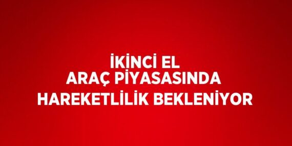 İKİNCİ EL ARAÇ PİYASASINDA HAREKETLİLİK BEKLENİYOR