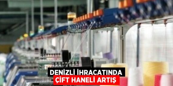 DENİZLİ İHRACATINDA ÇİFT HANELİ ARTIŞ