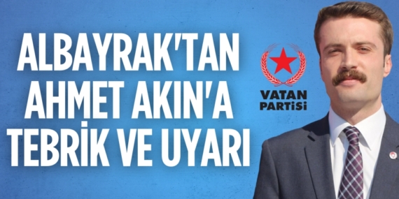 ALBAYRAK’TAN AHMET AKIN’A TEBRİK VE UYARI