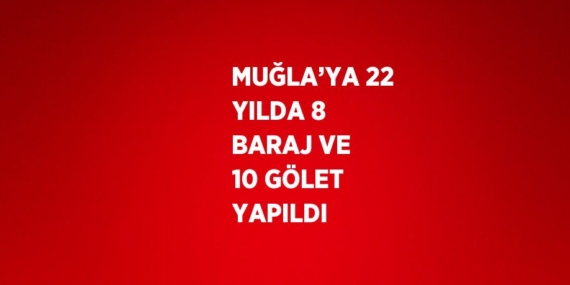 MUĞLA’YA 22 YILDA 8 BARAJ VE 10 GÖLET YAPILDI
