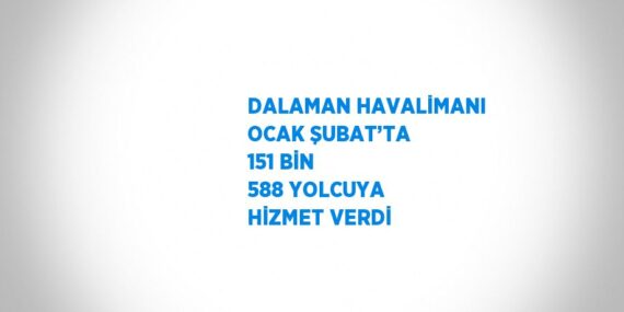 DALAMAN HAVALİMANI OCAK ŞUBAT’TA 151 BİN 588 YOLCUYA HİZMET VERDİ