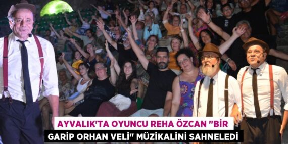 AYVALIK’TA OYUNCU REHA ÖZCAN "BİR GARİP ORHAN VELİ" MÜZİKALİNİ SAHNELEDİ