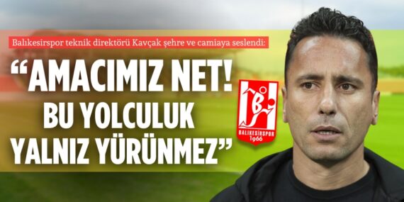 Balıkesirspor teknik direktörü Kavçak şehre ve camiaya seslendi:  “AMACIMIZ NET!  BU YOLCULUK YALNIZ YÜRÜNMEZ”