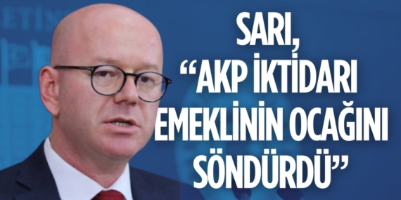 SARI, “AKP İKTİDARI EMEKLİNİN OCAĞINI SÖNDÜRDÜ”