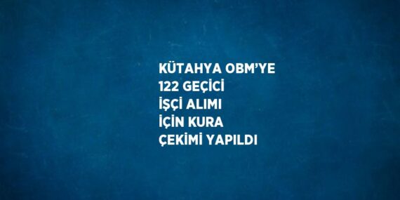 KÜTAHYA OBM’YE 122 GEÇİCİ İŞÇİ ALIMI İÇİN KURA ÇEKİMİ YAPILDI