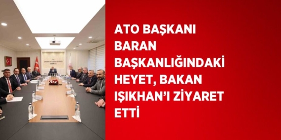 ATO BAŞKANI BARAN BAŞKANLIĞINDAKİ HEYET, BAKAN IŞIKHAN’I ZİYARET ETTİ