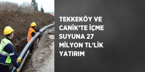 TEKKEKÖY VE CANİK’TE İÇME SUYUNA 27 MİLYON TL’LİK YATIRIM