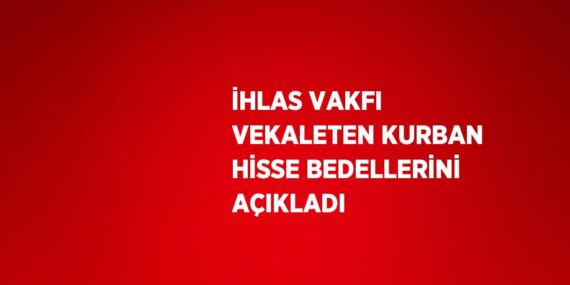 İHLAS VAKFI VEKALETEN KURBAN HİSSE BEDELLERİNİ AÇIKLADI