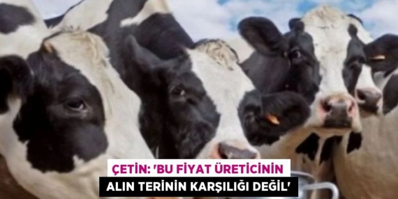 ÇETİN: “BU FİYAT ÜRETİCİNİN  ALIN TERİNİN KARŞILIĞI DEĞİL”