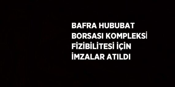 BAFRA HUBUBAT BORSASI KOMPLEKSİ FİZİBİLİTESİ İÇİN İMZALAR ATILDI