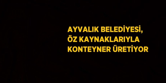 AYVALIK BELEDİYESİ, ÖZ KAYNAKLARIYLA KONTEYNER ÜRETİYOR