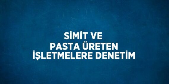 SİMİT VE PASTA ÜRETEN İŞLETMELERE DENETİM
