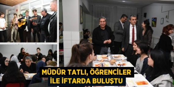 MÜDÜR TATLI, ÖĞRENCİLER İLE İFTARDA BULUŞTU