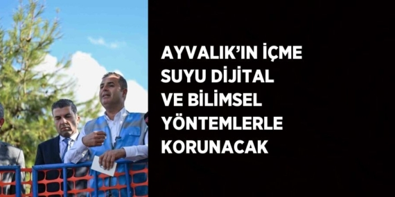 AYVALIK’IN İÇME SUYU DİJİTAL VE BİLİMSEL YÖNTEMLERLE KORUNACAK