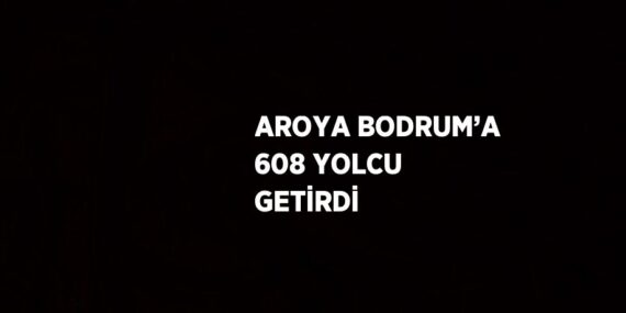 AROYA BODRUM’A 608 YOLCU GETİRDİ