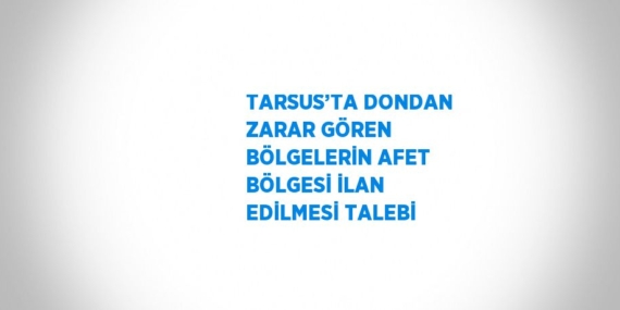 TARSUS’TA DONDAN ZARAR GÖREN BÖLGELERİN AFET BÖLGESİ İLAN EDİLMESİ TALEBİ