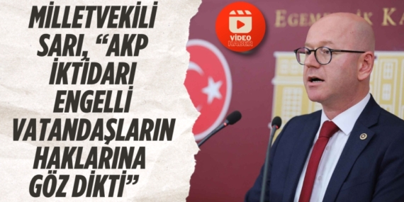 MİLLETVEKİLİ SARI, “AKP İKTİDARI ENGELLİ VATANDAŞLARIN HAKLARINA GÖZ DİKTİ”