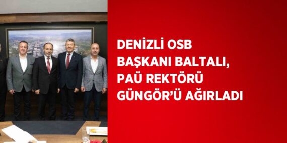 DENİZLİ OSB BAŞKANI BALTALI, PAÜ REKTÖRÜ GÜNGÖR’Ü AĞIRLADI