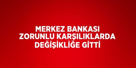 MERKEZ BANKASI ZORUNLU KARŞILIKLARDA DEĞİŞİKLİĞE GİTTİ