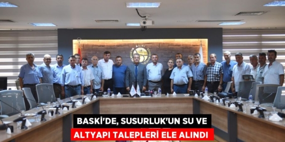 BASKİ’DE, SUSURLUK’UN SU VE ALTYAPI TALEPLERİ ELE ALINDI