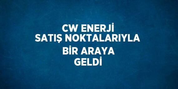 CW ENERJİ SATIŞ NOKTALARIYLA BİR ARAYA GELDİ