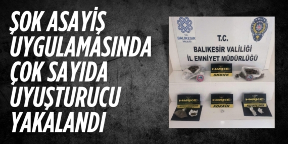 ŞOK ASAYİŞ UYGULAMASINDA ÇOK SAYIDA UYUŞTURUCU YAKALANDI