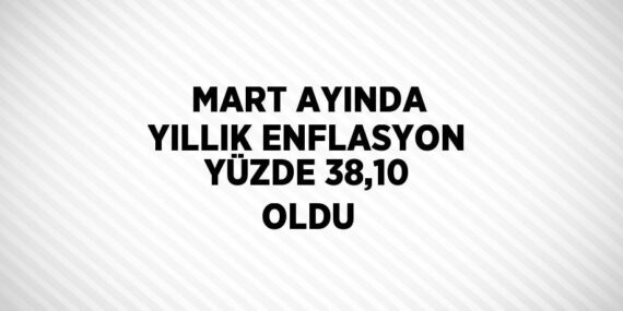 MART AYINDA YILLIK ENFLASYON YÜZDE 38,10 OLDU