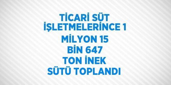 TİCARİ SÜT İŞLETMELERİNCE 1 MİLYON 15 BİN 647 TON İNEK SÜTÜ TOPLANDI