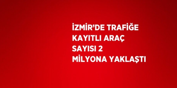 İZMİR’DE TRAFİĞE KAYITLI ARAÇ SAYISI 2 MİLYONA YAKLAŞTI