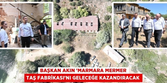 BAŞKAN AKIN ‘MARMARA MERMER TAŞ FABRİKASI’NI GELECEĞE KAZANDIRACAK