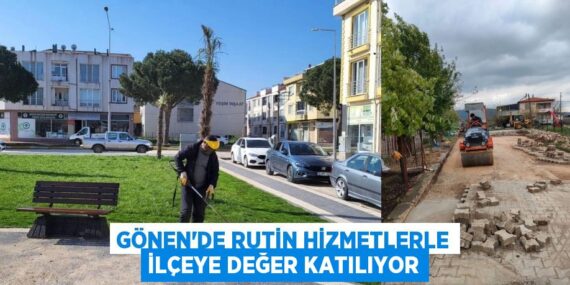 GÖNEN’DE RUTİN HİZMETLERLE İLÇEYE DEĞER KATILIYOR