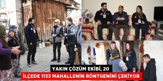 YAKIN ÇÖZÜM EKİBİ, 20 İLÇEDE 1133 MAHALLENİN RÖNTGENİNİ ÇEKİYOR
