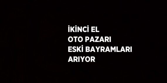 İKİNCİ EL OTO PAZARI ESKİ BAYRAMLARI ARIYOR