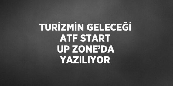 TURİZMİN GELECEĞİ ATF START UP ZONE’DA YAZILIYOR