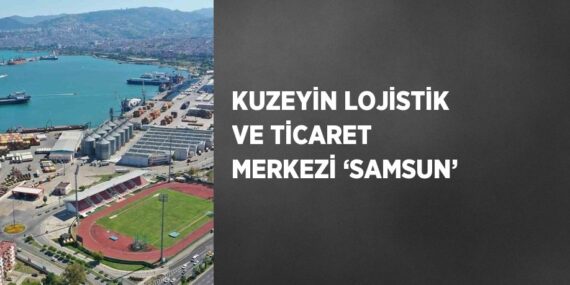 KUZEYİN LOJİSTİK VE TİCARET MERKEZİ ‘SAMSUN’